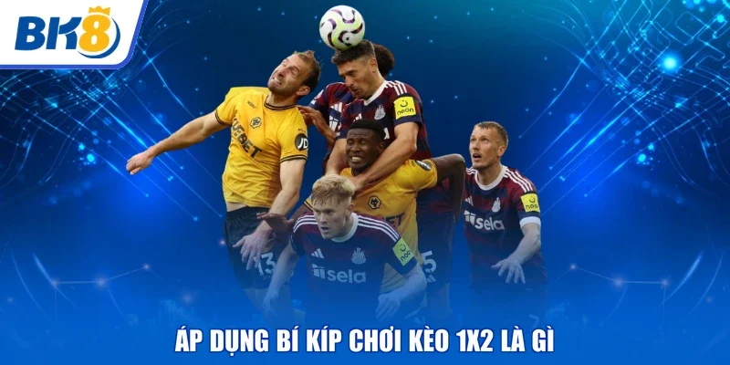 Áp dụng bí kíp chơi kèo 1x2 là gì