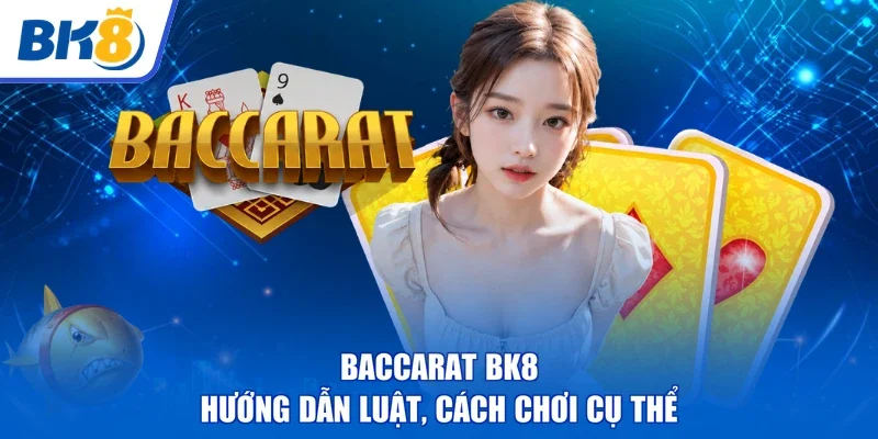 Baccarat BK8 | Hướng Dẫn Luật, Cách Chơi Cụ Thể
