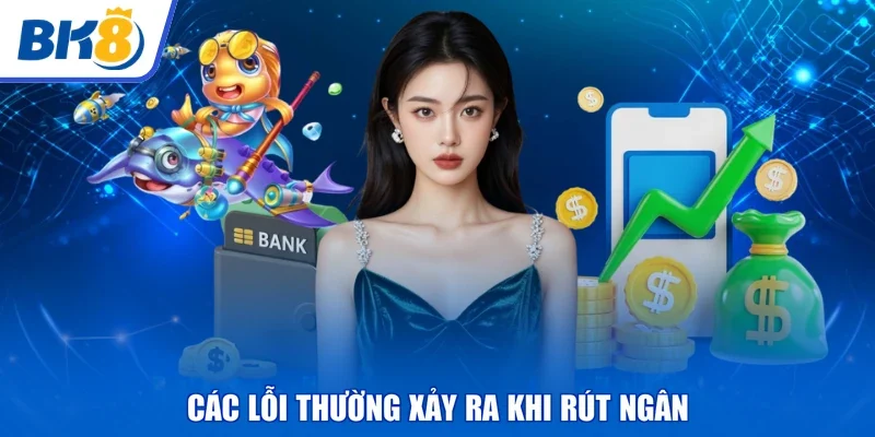 Các lỗi thường xảy ra khi rút ngân