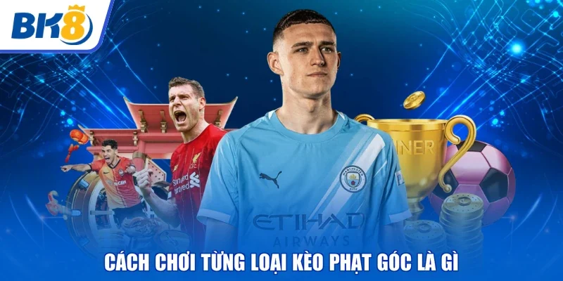 Cách chơi từng loại kèo phạt góc là gì