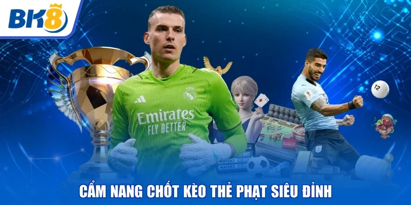 Cẩm nang chốt kèo thẻ phạt siêu đỉnh