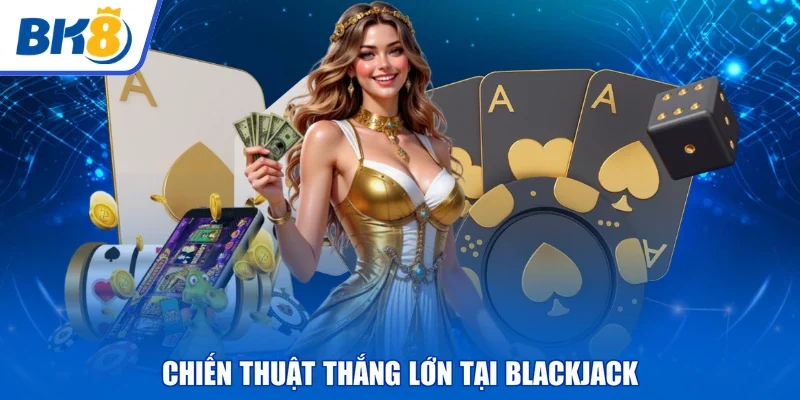 Chiến thuật thắng lớn tại Blackjack
