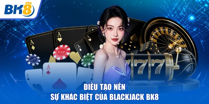 Điều tạo nên | sự khác biệt của Blackjack BK8