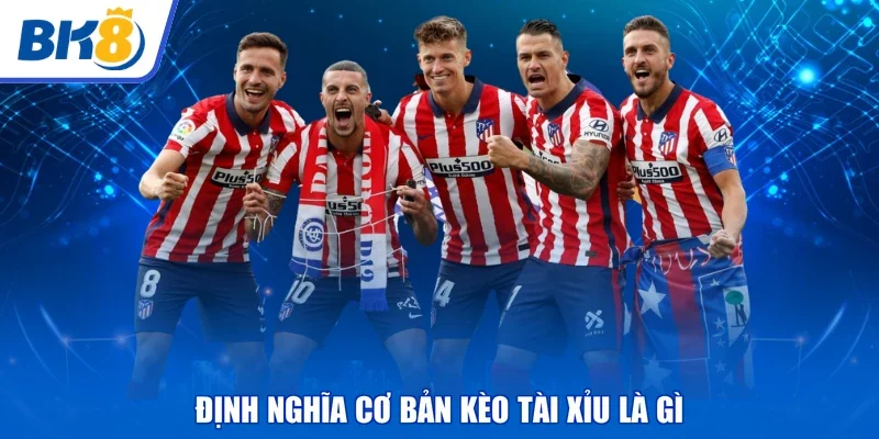 Định nghĩa cơ bản kèo tài xỉu là gì