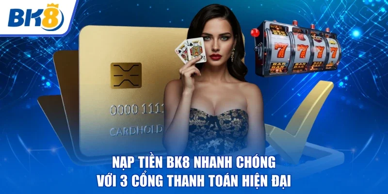 Nạp Tiền BK8 Nhanh Chóng | Với 3 Cổng Thanh Toán Hiện Đại