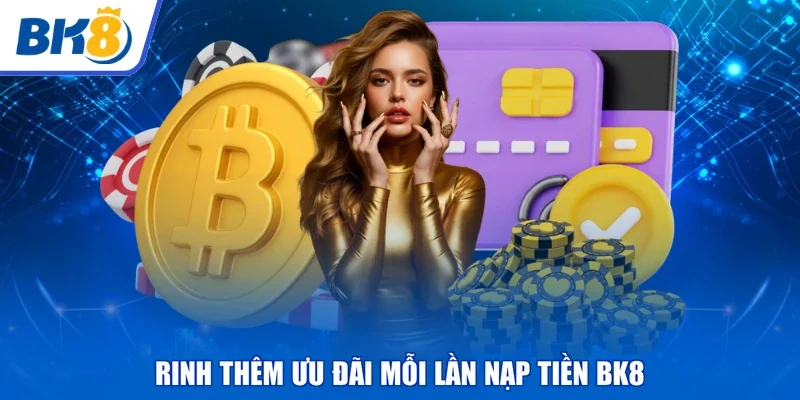 Rinh thêm ưu đãi mỗi lần nạp tiền BK8