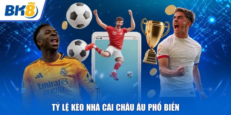 Tỷ lệ kèo nhà cái Châu Âu phổ biến