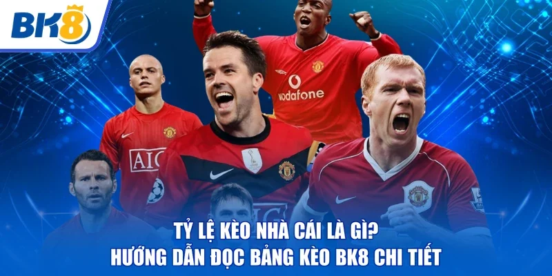 Tỷ Lệ Kèo Nhà Cái | Là Gì? Hướng Dẫn Đọc Bảng Kèo BK8 Chi Tiết