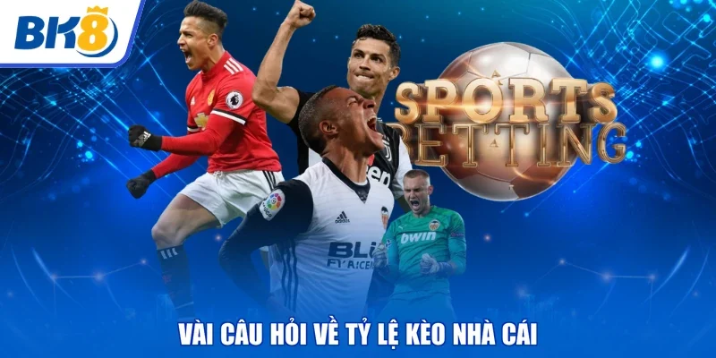 Vài câu hỏi về tỷ lệ kèo nhà cái